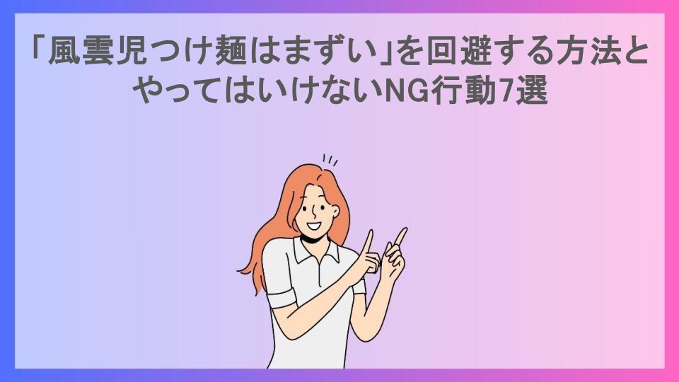 「風雲児つけ麺はまずい」を回避する方法とやってはいけないNG行動7選